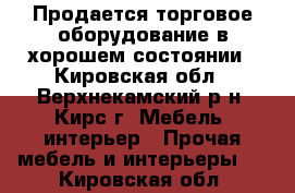 Продается торговое оборудование в хорошем состоянии - Кировская обл., Верхнекамский р-н, Кирс г. Мебель, интерьер » Прочая мебель и интерьеры   . Кировская обл.